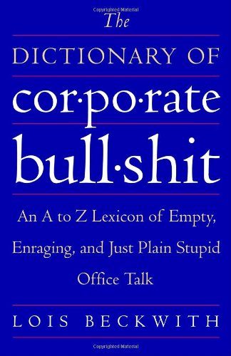 The Dictionary of Corporate Bullshit: An A to Z Lexicon of Empty, Enraging, and Just Plain Stupid Office Talk