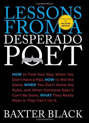 Lessons from a Desperado Poet: How To Find Your Way When You Don'T Have A Map, How To Win The Game When You Don'T Know The Rules, And When Someone ... What They Really Mean Is They Can'T Do It.