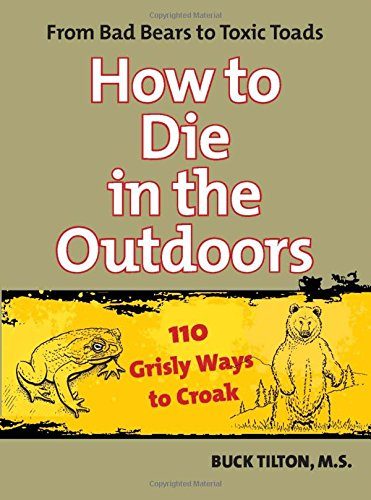 How to Die in the Outdoors: From Bad Bears To Toxic Toads, 110 Grisly Ways To Croak