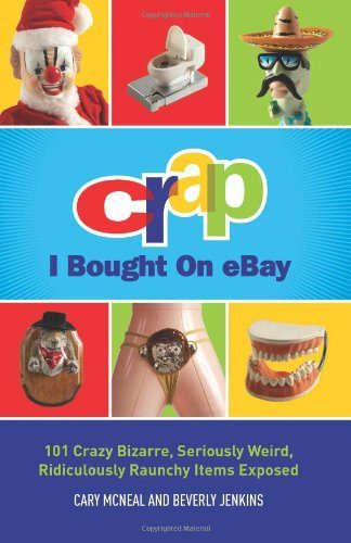 Crap I Bought On eBay: 101 Crazy Bizarre, Seriously Weird, Ridiculously Raunchy Items Exposed