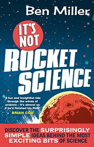 It's Not Rocket Science: Discover the Surprisingly Simple Ideas Behind the Most Exciting Bits of Science