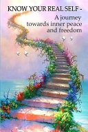 Know Your Real Self: A journey towards inner peace and freedom