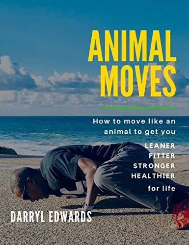 Animal Moves: How to move like an animal to get you leaner, fitter, stronger and healthier for life