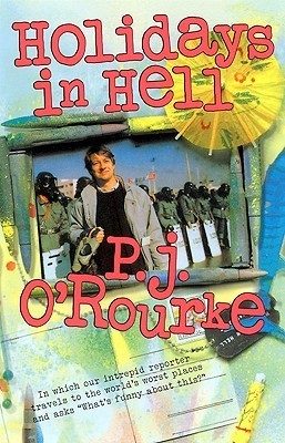 Holidays in Hell: In Which Our Intrepid Reporter Travels to the World's Worst Places and Asks, "What's Funny about This?"